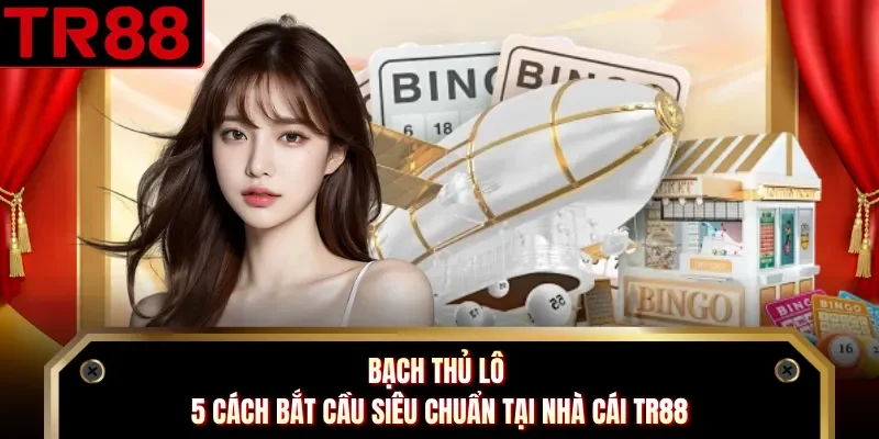 Bạch Thủ Lô -  5 Cách Bắt Cầu Siêu Chuẩn Tại Nhà Cái TR88