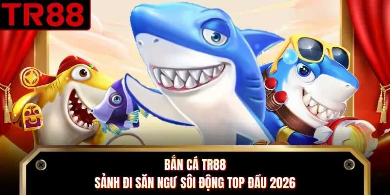 Bắn Cá TR88 - Sảnh Đi Săn Ngư Sôi Động Top Đầu 2026