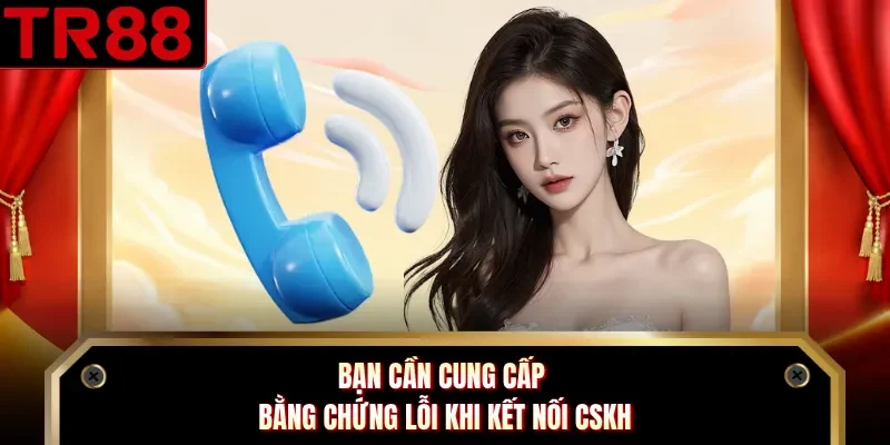 Bạn cần cung cấp bằng chứng lỗi khi kết nối CSKH