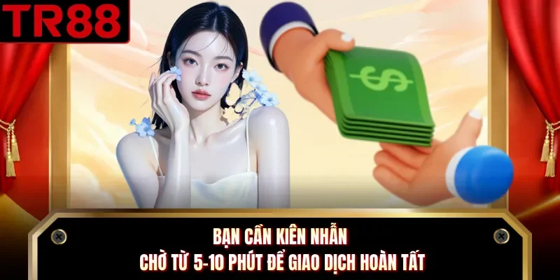 Bạn cần kiên nhẫn chờ từ 5-10 phút để giao dịch hoàn tất