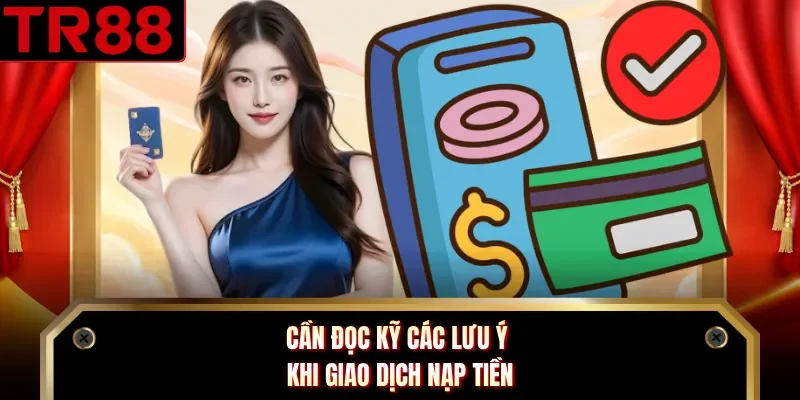 Cần đọc kỹ các lưu ý khi giao dịch nạp tiền