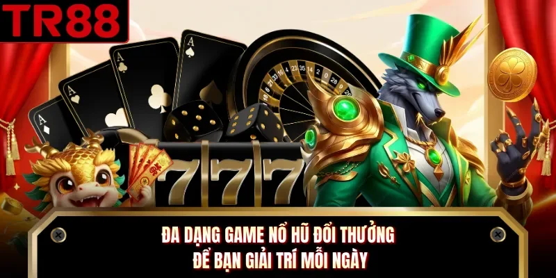 Đa dạng game nổ hũ đổi thưởng để bạn giải trí mỗi ngày