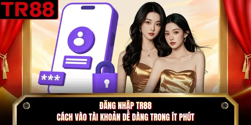 Đăng Nhập TR88 - Cách Vào Tài Khoản Dễ Dàng Trong Ít Phút