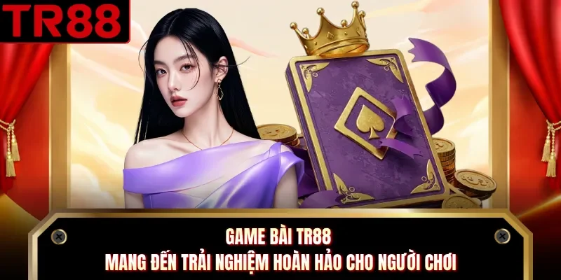 Game bài TR88 mang đến trải nghiệm hoàn hảo cho người chơi
