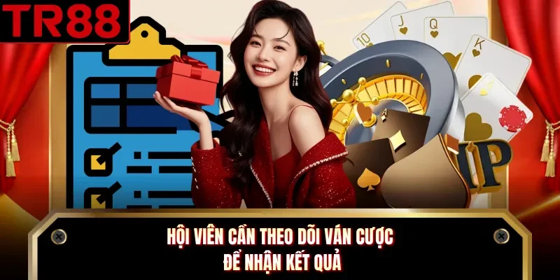 Hội viên cần theo dõi ván cược để nhận kết quả