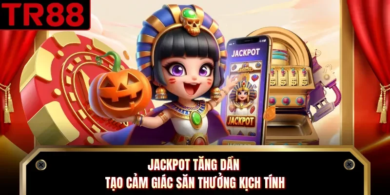 Jackpot tăng dần tạo cảm giác săn thưởng kịch tính