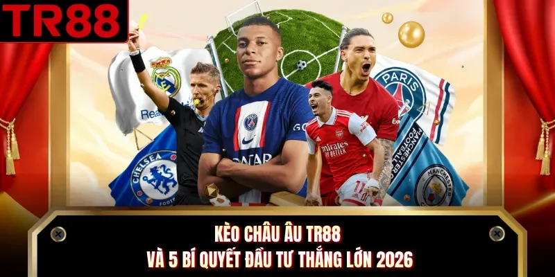 Kèo Châu Âu TR88 Và 5 Bí Quyết Đầu Tư Thắng Lớn 2026