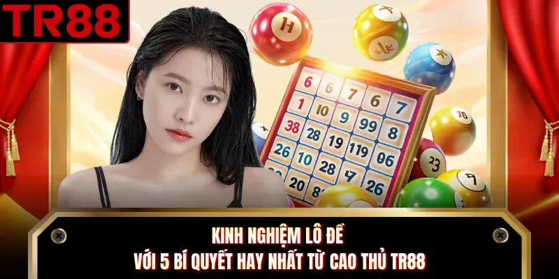 Kinh Nghiệm Lô Đề Với 5 Bí Quyết Hay Nhất Từ Cao Thủ TR88