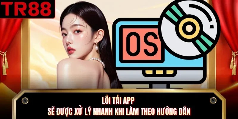 Lỗi tải app sẽ được xử lý nhanh khi làm theo hướng dẫn