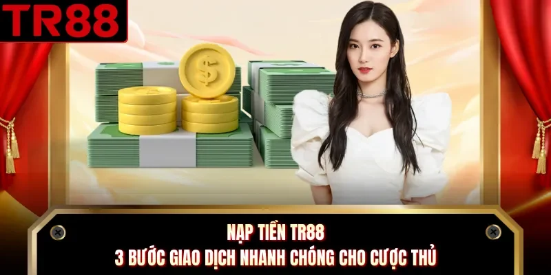 Nạp Tiền TR88 - 3 Bước Giao Dịch Nhanh Chóng Cho Cược Thủ