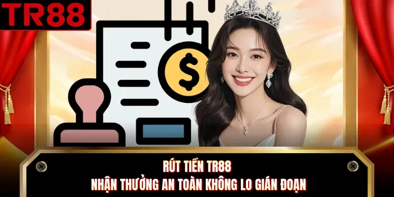 Rút Tiền TR88 - Nhận Thưởng An Toàn Không Lo Gián Đoạn