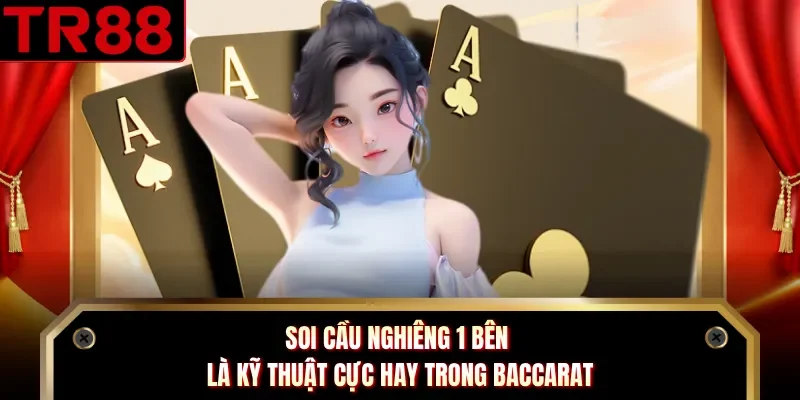 Soi cầu nghiêng 1 bên là kỹ thuật cực hay trong Baccarat