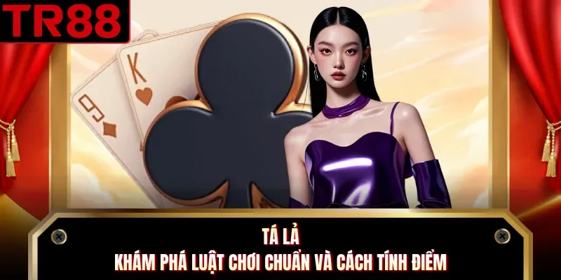 Tá Lả - Khám Phá Luật Chơi Chuẩn Và Cách Tính Điểm