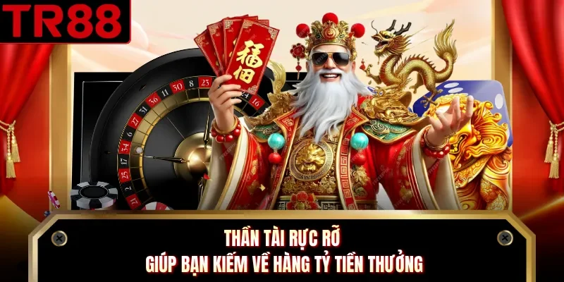 Thần Tài Rực Rỡ giúp bạn kiếm về hàng tỷ tiền thưởng